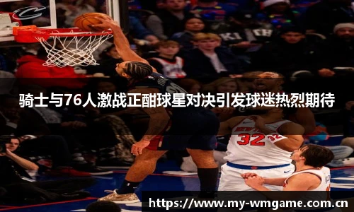 骑士与76人激战正酣球星对决引发球迷热烈期待